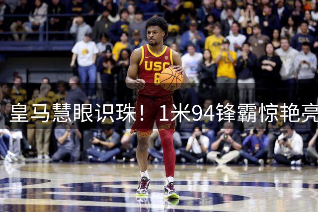 皇马慧眼识珠！1米94锋霸惊艳亮相 穆帅战术拼图终获补全
